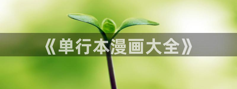 像贝勒漫画的网站有哪些：《单行本漫画大全》