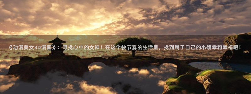 贝勒漫画app下载：《动漫美女3D漫画》：寻找心中的女神！在这个快节奏的生活里，找到属于自己的小确幸和幸福吧！