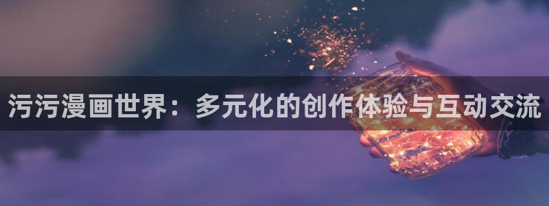 贝勒漫画全部排行榜：污污漫画世界：多元化的创作体验与互动交流