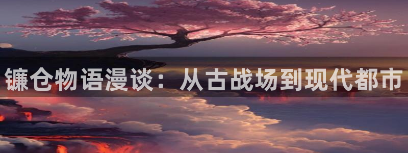 贝勒漫画在线网站：镰仓物语漫谈：从古战场到现代都市