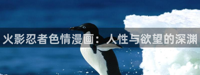 贝勒漫画官网下载：火影忍者色情漫画：人性与欲望的深渊