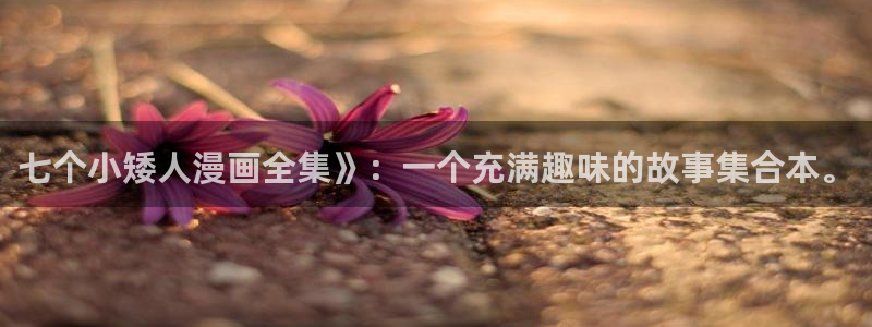 贝勒漫画abd：七个小矮人漫画全集》：一个充满趣味的故事集合本。