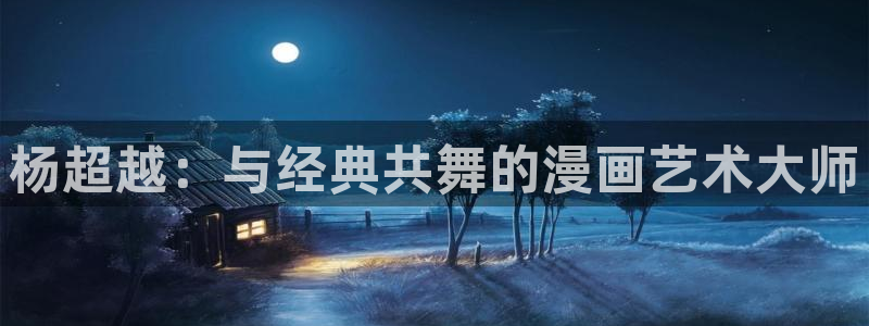 虎视眈眈漫画贝勒漫画全集：杨超越：与经典共舞的漫画艺术大师