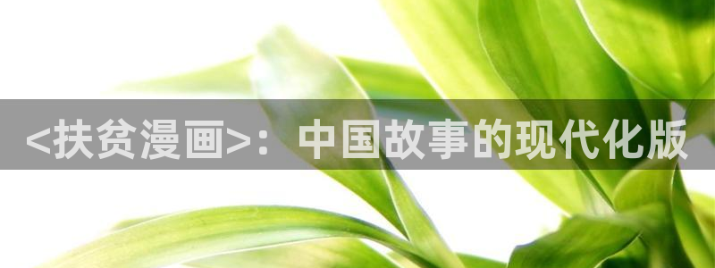 代号anastasia贝勒漫画入口：<扶贫漫画>：中国故事的现代化版
