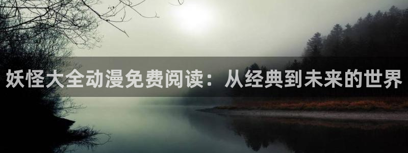 abo贝勒漫画：妖怪大全动漫免费阅读：从经典到未来的世界