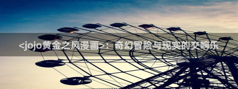 全部漫画贝勒漫画周期表：<jojo黄金之风漫画>：奇幻冒险与现实的交响乐